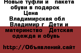 Новые туфли и 3 пакета обуви в подарок   › Цена ­ 700 - Владимирская обл., Владимир г. Дети и материнство » Детская одежда и обувь   